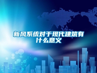 知識百科新風系統(tǒng)對于現(xiàn)代建筑有什么意義