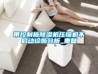 行業(yè)新聞帶控制板除濕機壓縮機不啟動診斷分析_重復(fù)