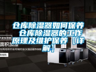 企業新聞倉庫除濕器如何保養 倉庫除濕器的工作原理及維護保養【詳解】
