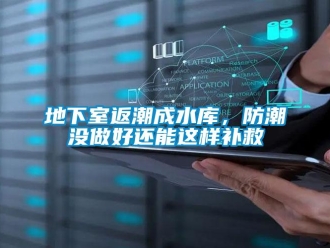 企業(yè)新聞地下室返潮成水庫(kù)，防潮沒(méi)做好還能這樣補(bǔ)救