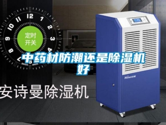 知識百科中藥材防潮還是除濕機(jī)好