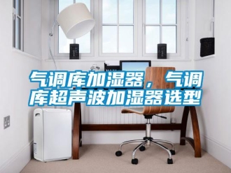 行業(yè)新聞氣調(diào)庫加濕器，氣調(diào)庫超聲波加濕器選型