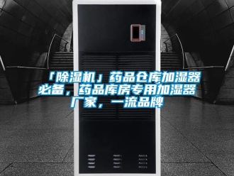 企業新聞「除濕機」藥品倉庫加濕器必備，藥品庫房專用加濕器廠家，一流品牌