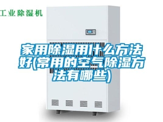 企業(yè)新聞家用除濕用什么方法好(常用的空氣除濕方法有哪些)