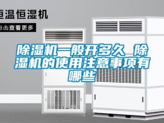 行業(yè)新聞除濕機一般開多久 除濕機的使用注意事項有哪些
