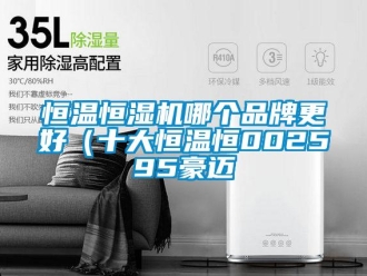 知識百科恒溫恒濕機哪個品牌更好（十大恒溫恒002595豪邁