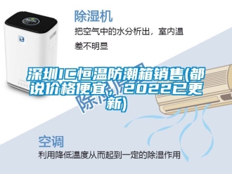 知識百科深圳IC恒溫防潮箱銷售(都說價格便宜，2022已更新)