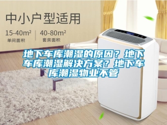 企業新聞地下車庫潮濕的原因？地下車庫潮濕解決方案？地下車庫潮濕物業不管