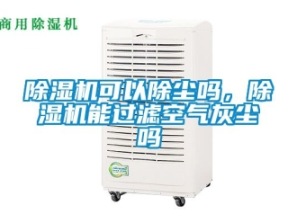 行業新聞除濕機可以除塵嗎，除濕機能過濾空氣灰塵嗎