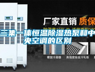 知識(shí)百科三集一體恒溫除濕熱泵和中央空調(diào)的區(qū)別