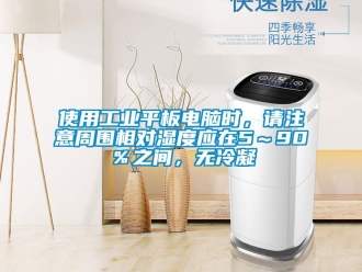 企業新聞使用工業平板電腦時，請注意周圍相對濕度應在5～90％之間，無冷凝