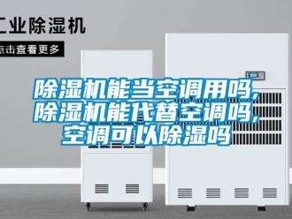 行業(yè)新聞除濕機能當空調用嗎,除濕機能代替空調嗎,空調可以除濕嗎