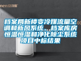 知識(shí)百科檔案局新樓變冷媒流量空調(diào)和新風(fēng)系統(tǒng)、檔案庫(kù)房恒溫恒濕和凈化除塵系統(tǒng)項(xiàng)目中標(biāo)結(jié)果