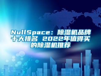 企業新聞NullSpace：除濕機品牌十大排名 2022年值得買的除濕機推薦