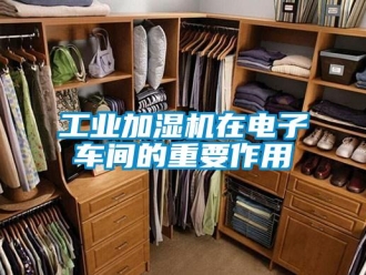 企業(yè)新聞工業(yè)加濕機在電子車間的重要作用
