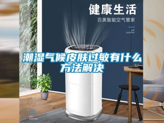 企業(yè)新聞潮濕氣候皮膚過敏有什么方法解決