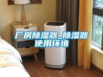 企業(yè)新聞廠房除濕器_除濕器使用環(huán)境