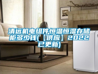 知識百科清遠機電組件恒溫恒濕存儲柜多少錢(【供應】2022已更新)