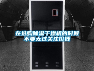 知識百科在選購除濕干燥機的時候不要太過關注價錢