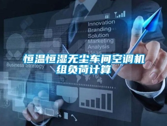 知識百科恒溫恒濕無塵車間空調(diào)機(jī)組負(fù)荷計算