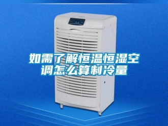 知識百科如需了解恒溫恒濕空調怎么算制冷量