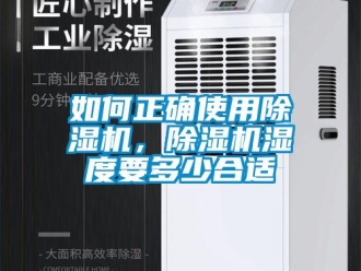 行業(yè)新聞如何正確使用除濕機(jī)，除濕機(jī)濕度要多少合適