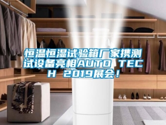 知識百科恒溫恒濕試驗箱廠家攜測試設備亮相AUTO TECH 2019展會！
