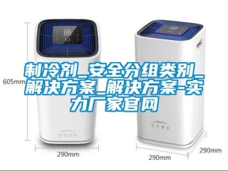 知識百科制冷劑_安全分組類別_解決方案_解決方案-實力廠家官網
