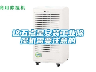 知識百科這五點是安裝工業除濕機需要注意的