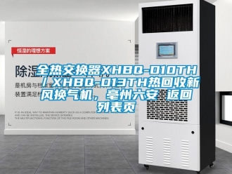企業新聞全熱交換器XHBQ-D10TH／XHBQ-D13TH熱回收新風換氣機，亳州六安 返回列表頁
