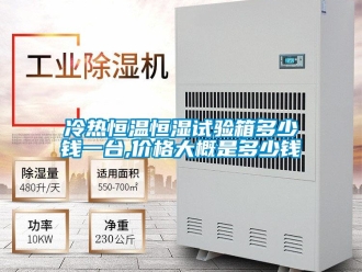 知識百科冷熱恒溫恒濕試驗箱多少錢一臺,價格大概是多少錢