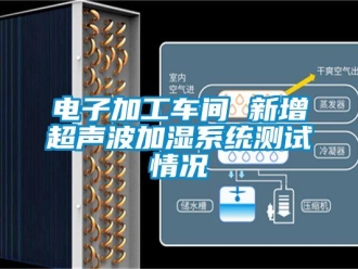 企業(yè)新聞電子加工車間 新增超聲波加濕系統測試情況