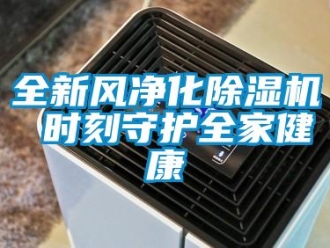 行業(yè)新聞全新風(fēng)凈化除濕機(jī) 時(shí)刻守護(hù)全家健康