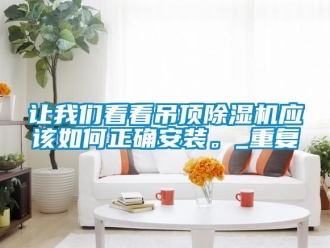 行業新聞讓我們看看吊頂除濕機應該如何正確安裝。_重復