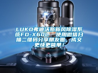 企業(yè)新聞LUKO弗迪沃斯新風(fēng)除濕系統(tǒng)FD-X60L  使用微信掃描二維碼分享朋友圈，成交更快更簡(jiǎn)單！