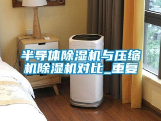 企業新聞半導體除濕機與壓縮機除濕機對比_重復