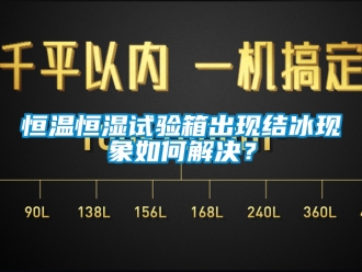 知識百科恒溫恒濕試驗箱出現結冰現象如何解決？