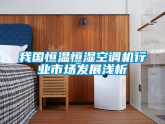 知識百科我國恒溫恒濕空調(diào)機(jī)行業(yè)市場發(fā)展淺析