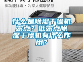 知識百科什么是除濕干燥機露點？低露點除濕干燥機有什么作用？