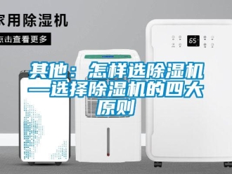 行業(yè)新聞其他：怎樣選除濕機—選擇除濕機的四大原則