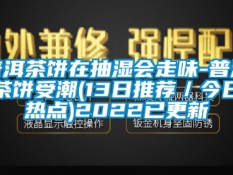 企業新聞普洱茶餅在抽濕會走味-普洱茶餅受潮(13日推薦／今日熱點)2022已更新