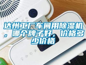 企業(yè)新聞達州工廠車間用除濕機，哪個牌子好，價格多少價格