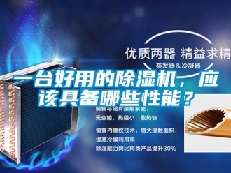 行業新聞一臺好用的除濕機，應該具備哪些性能？