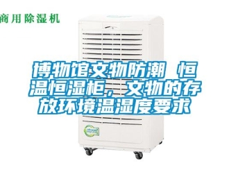 知識百科博物館文物防潮 恒溫恒濕柜，文物的存放環境溫濕度要求