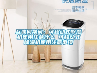 行業新聞互聯網學問：可移動式除濕機使用注意什么 可移動式除濕機使用注意事項