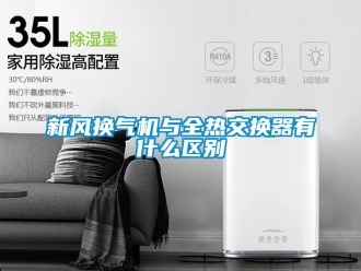 企業新聞新風換氣機與全熱交換器有什么區別