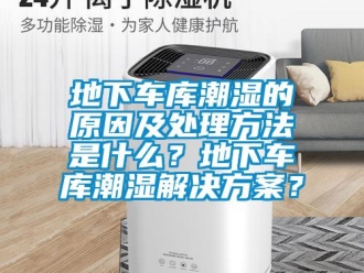 企業新聞地下車庫潮濕的原因及處理方法是什么？地下車庫潮濕解決方案？