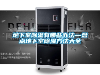 企業(yè)新聞地下室除濕有哪些辦法—盤點地下室除濕方法大全
