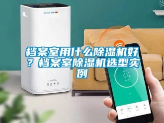 企業新聞檔案室用什么除濕機好？檔案室除濕機選型實例