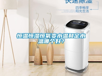 知識百科恒溫恒濕恒氧變水溫和定水溫哪個好？